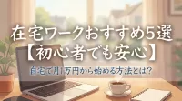 在宅ワークおすすめ5選【初心者でも安心】自宅で月1万円から始める方法