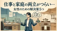 仕事と家庭の両立がつらい…女性のための解決策5つ