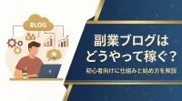 副業ブログはどうやって稼ぐ？初心者向けに仕組みと始め方を解説